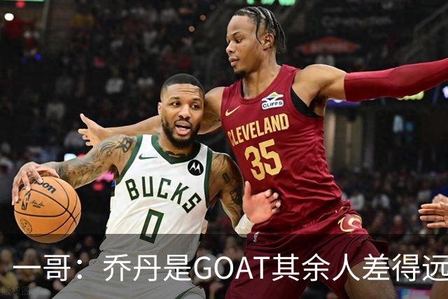 一哥：乔丹是GOAT其余人差得远 第二我选科比因詹姆斯跳投不稳