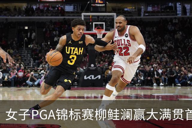 女子PGA锦标赛柳鲑澜赢大满贯首胜 殷若宁张维维T37