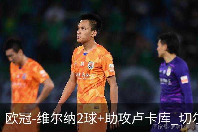 欧冠-维尔纳2球+助攻卢卡库 切尔西补时丢球3-3平