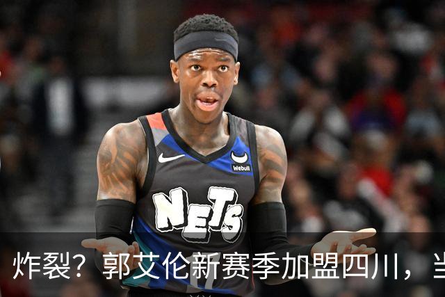 炸裂？郭艾伦新赛季加盟四川，当年总决赛对手，一笑泯恩仇？
