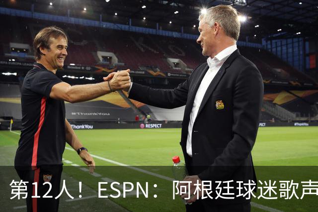 第12人！ESPN：阿根廷球迷歌声从未中断 唱着"想看到第4颗星闪耀"