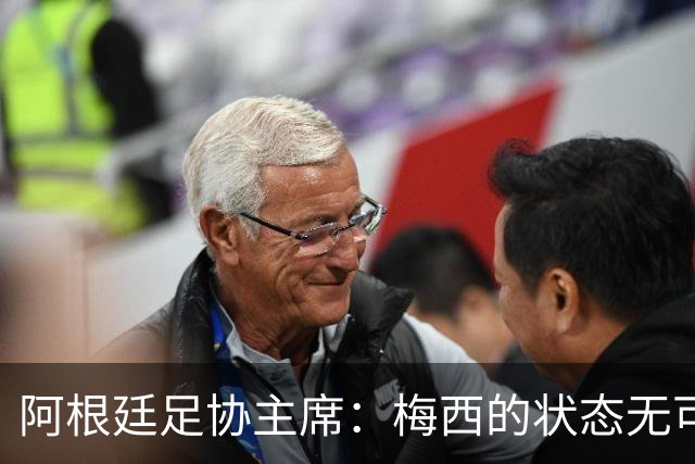 阿根廷足协主席：梅西的状态无可挑剔，真希望他能陪伴我们更久