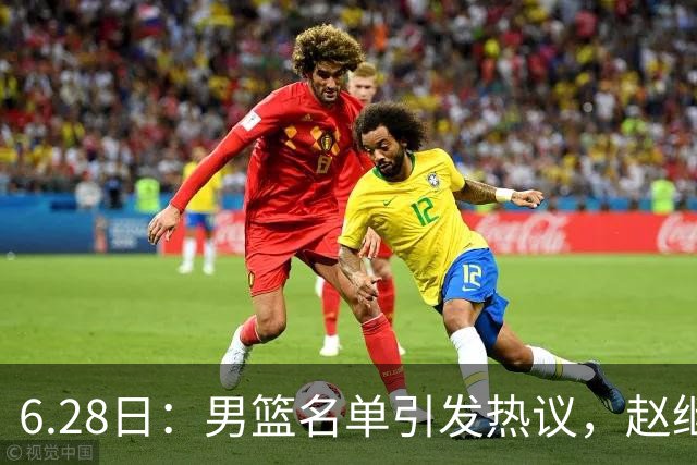 6.28日：男篮名单引发热议，赵继伟缺阵庞峥麟留队
