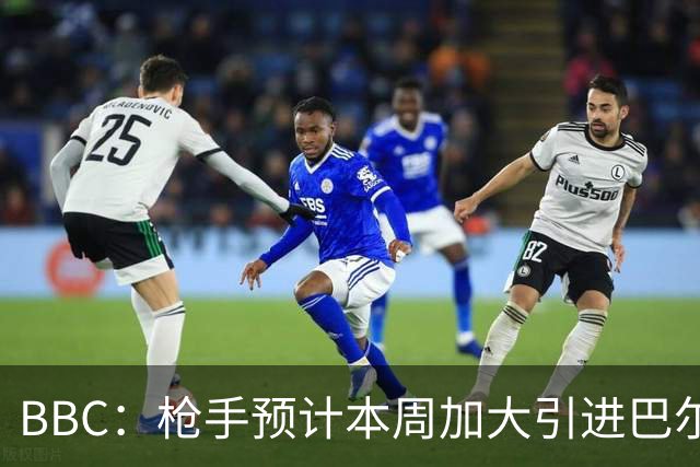 BBC：枪手预计本周加大引进巴尔科拉的力度，作为罗杰斯替代方案